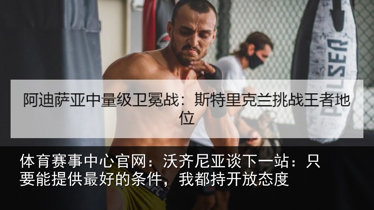 体育赛事中心官网：沃齐尼亚谈下一站：只要能提供最好的条件，我都持开放态度