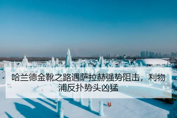 哈兰德金靴之路遇萨拉赫强势阻击，利物浦反扑势头凶猛
