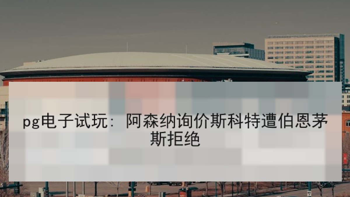 pg电子试玩: 阿森纳询价斯科特遭伯恩茅斯拒绝