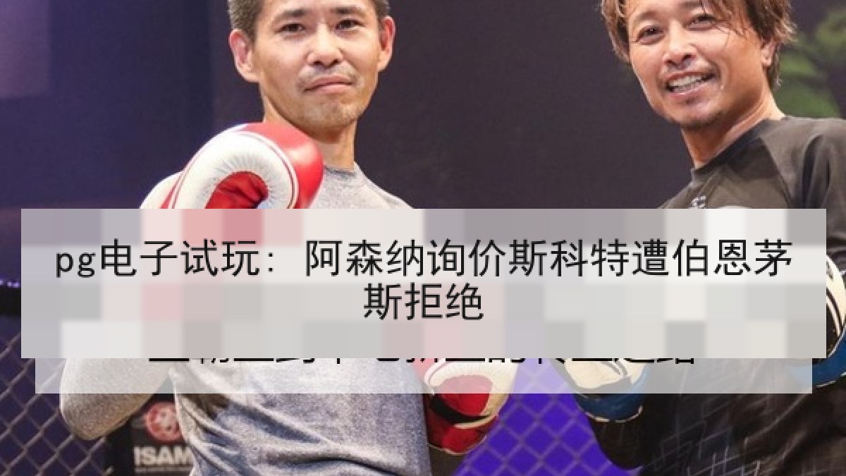 pg电子试玩: 阿森纳询价斯科特遭伯恩茅斯拒绝