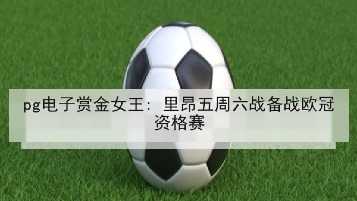 pg电子赏金女王: 里昂五周六战备战欧冠资格赛