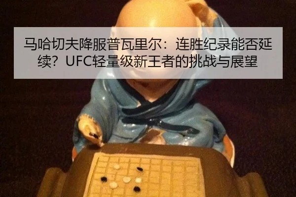 马哈切夫降服普瓦里尔：连胜纪录能否延续？UFC轻量级新王者的挑战与展望