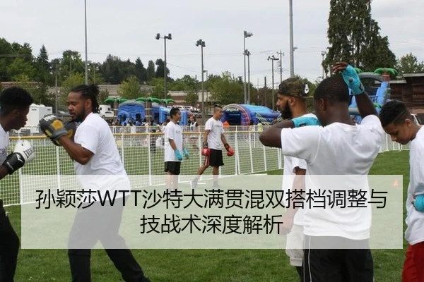 孙颖莎WTT沙特大满贯混双搭档调整与技战术深度解析