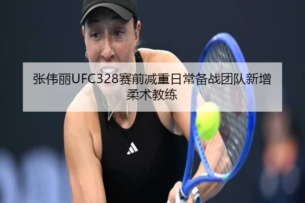 张伟丽UFC328赛前减重日常备战团队新增柔术教练