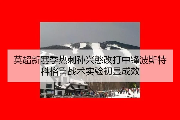 英超新赛季热刺孙兴慜改打中锋波斯特科格鲁战术实验初显成效