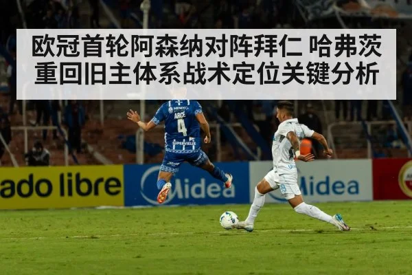 欧冠首轮阿森纳对阵拜仁 哈弗茨重回旧主体系战术定位关键分析