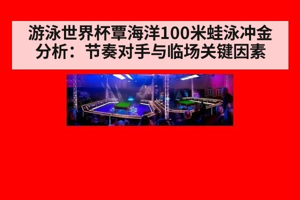 游泳世界杯覃海洋100米蛙泳冲金分析：节奏对手与临场关键因素