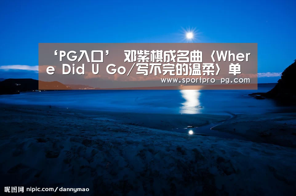 ‘PG入口’
邓紫棋成名曲〈Where Did U Go/写不完的温柔〉单曲循环!唱到心坎里~|尤克里里+吉他弹唱谱(图6) PG下载