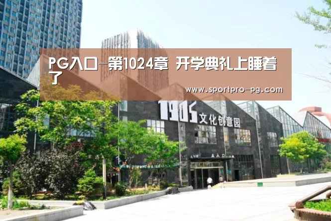 PG入口-第1024章 开学典礼上睡着了